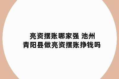 亮资摆账哪家强 池州青阳县做亮资摆账挣钱吗